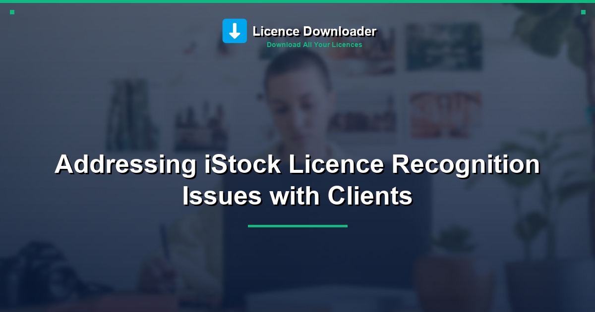Addressing iStock Licence Recognition Issues with Clients