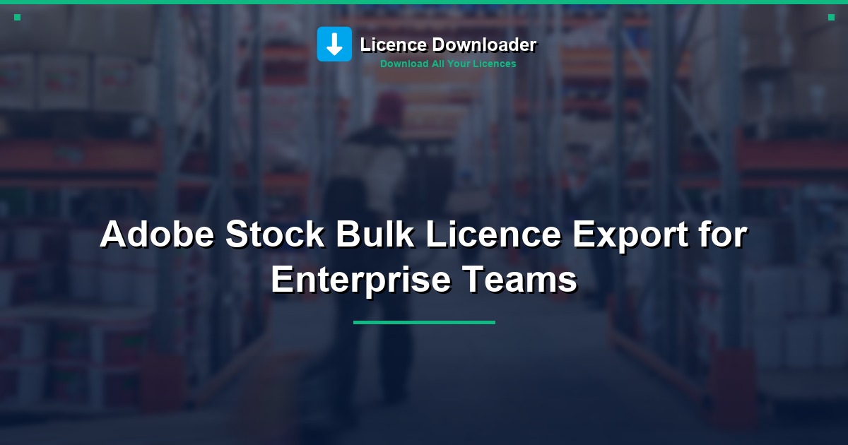 Adobe Stock Bulk Licence Export for Enterprise Teams