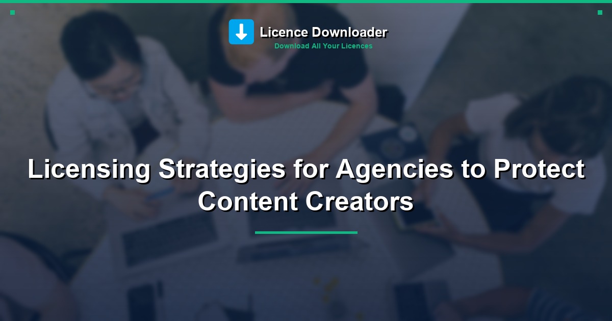 Licensing Strategies for Agencies to Protect Content Creators