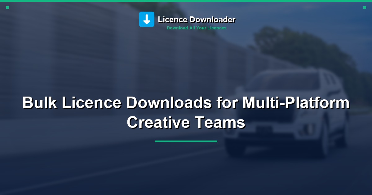 Bulk Licence Downloads for Multi-Platform Creative Teams