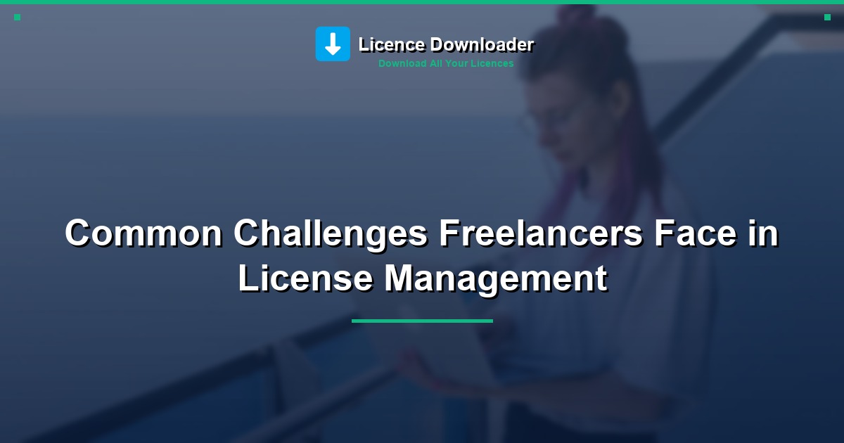 Common Challenges Freelancers Face in License Management