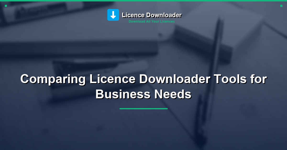Comparing Licence Downloader Tools for Business Needs