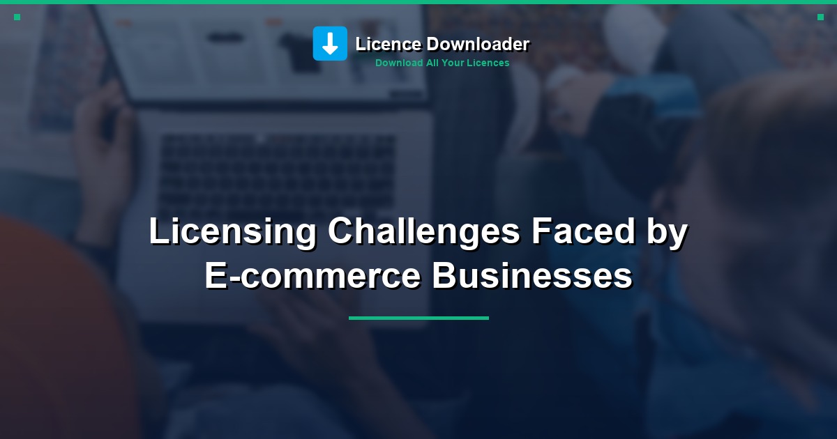 Licensing Challenges Faced by E-commerce Businesses