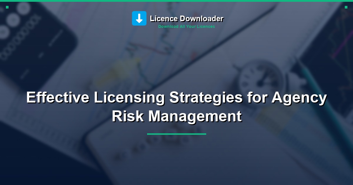 Effective Licensing Strategies for Agency Risk Management