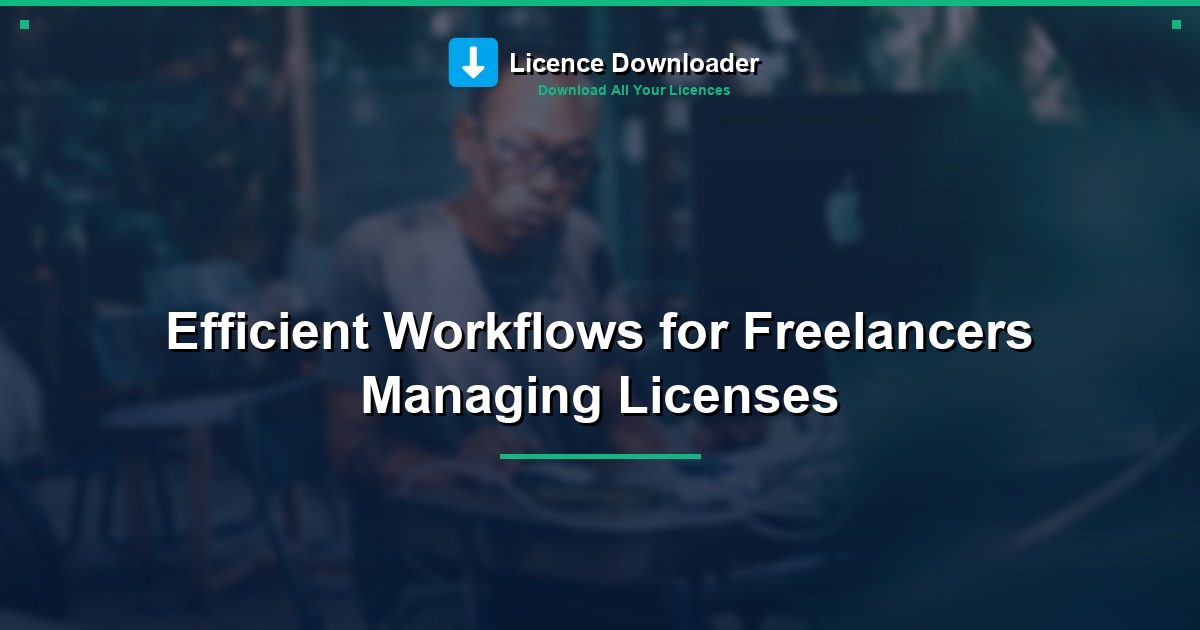 Efficient Workflows for Freelancers Managing Licenses