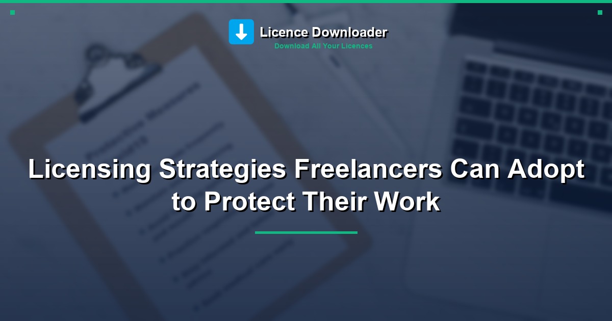 Licensing Strategies Freelancers Can Adopt to Protect Their Work