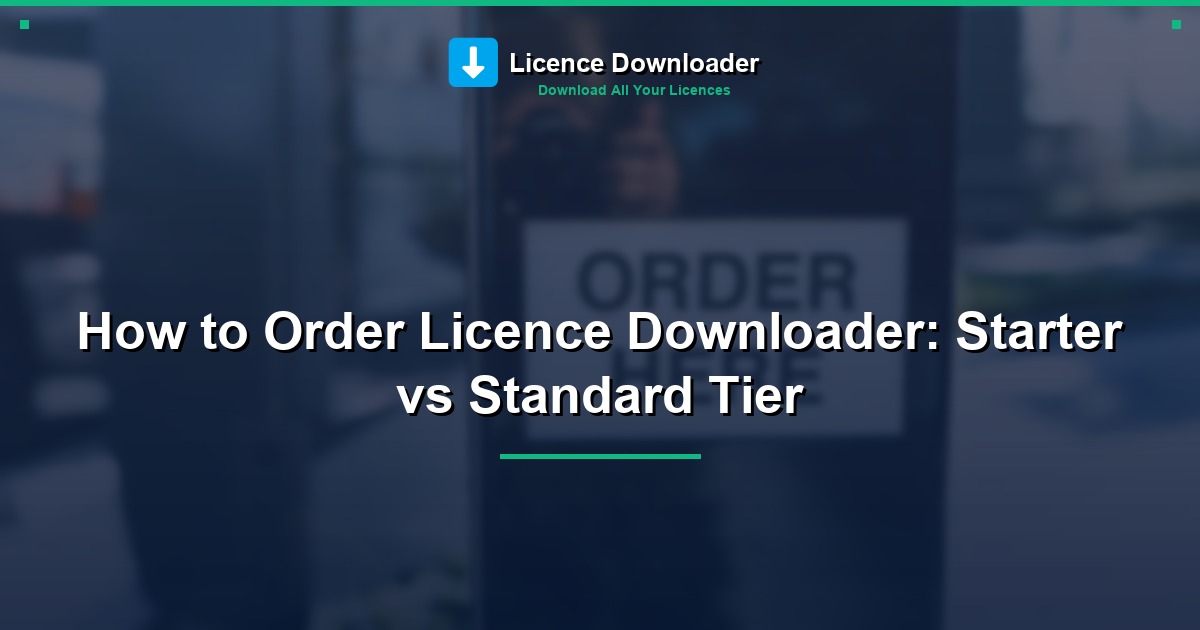 How to Order Licence Downloader: Starter vs Standard Tier