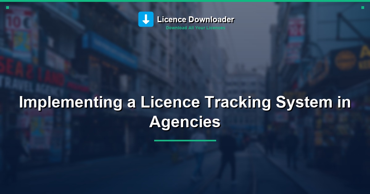 Implementing a Licence Tracking System in Agencies