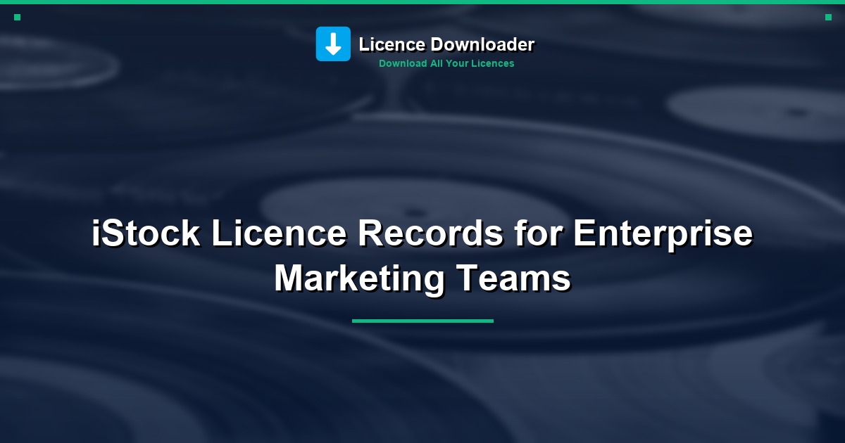 iStock Licence Records for Enterprise Marketing Teams