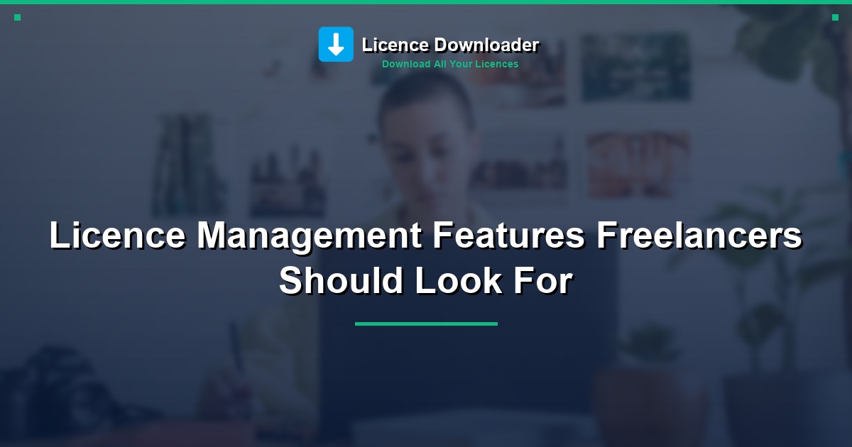 Licence Management Features Freelancers Should Look For