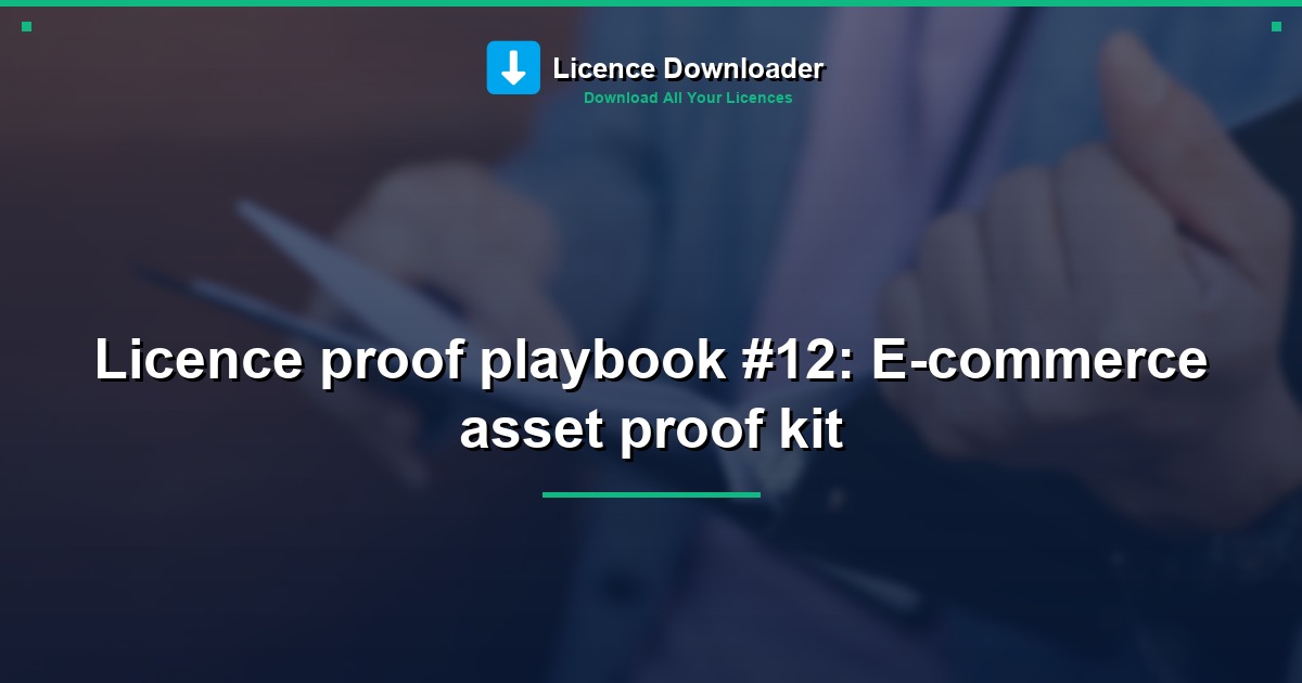 Licence proof playbook #12: E-commerce asset proof kit