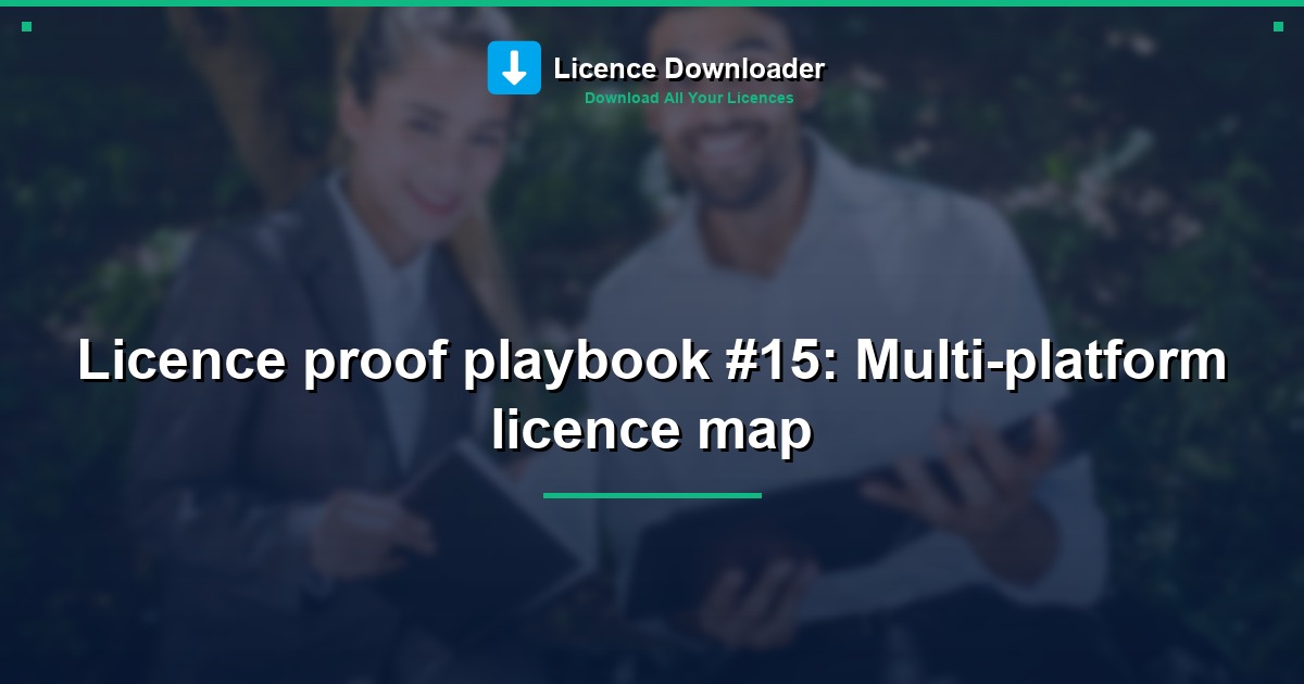 Licence proof playbook #15: Multi-platform licence map