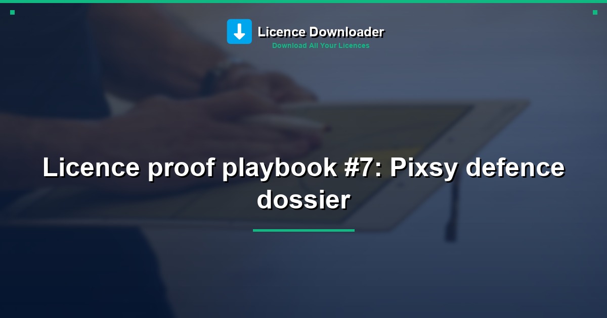 Licence proof playbook #7: Pixsy defence dossier