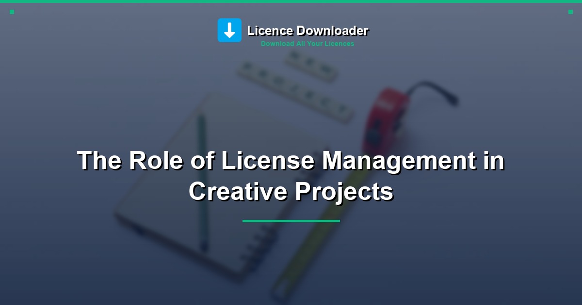 The Role of License Management in Creative Projects