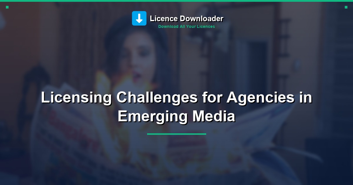Licensing Challenges for Agencies in Emerging Media
