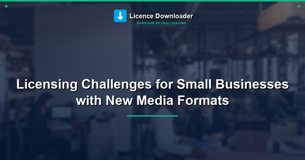 Licensing Challenges for Small Businesses with New Media Formats