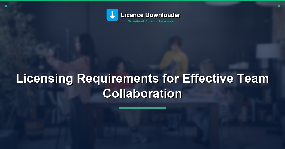 Licensing Requirements for Effective Team Collaboration