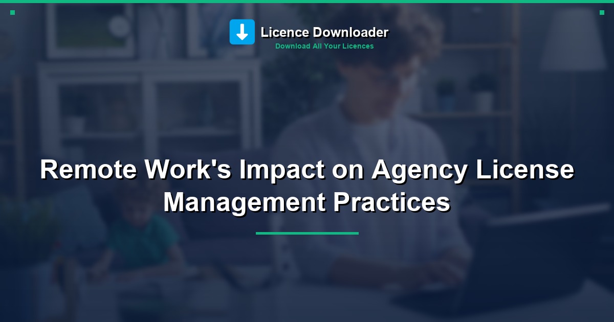 Remote Work's Impact on Agency License Management Practices