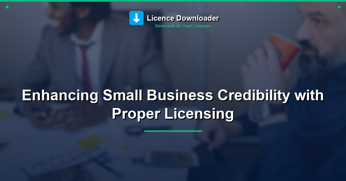 Enhancing Small Business Credibility with Proper Licensing