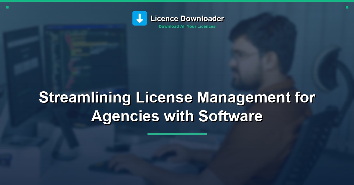 Streamlining License Management for Agencies with Software