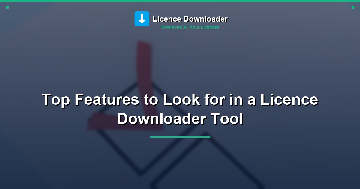 Top Features to Look for in a Licence Downloader Tool
