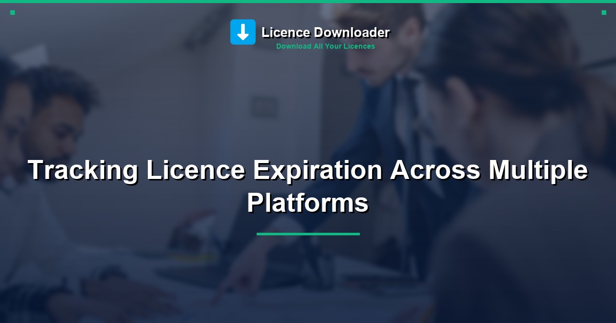 Tracking Licence Expiration Across Multiple Platforms